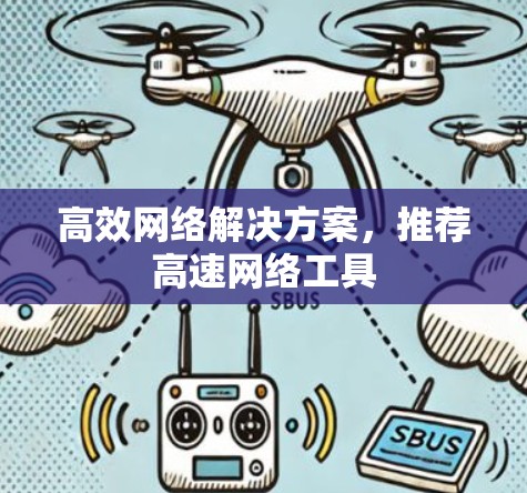 高效网络解决方案,推荐高速网络工具 高效网络解决方案,推荐高速网络工具