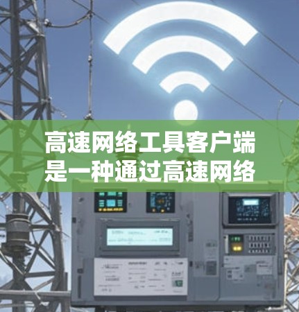 高速网络工具客户端是一种通过高速网络连接到其他应用和网站的工具,旨在提升数据传输速度和应用体验。以下是关于高速网络工具客户端的详细总结 高速网络工具客户端是一种通过高速网络连接到其他应用和网站的工具,旨在提升数据传输速度和应用体验。以下是关于高速网络工具客户端的详细总结