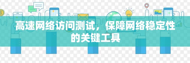 高速网络访问测试，保障网络稳定性的关键工具