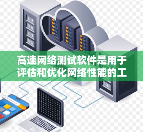 高速网络测试软件是用于评估和优化网络性能的工具,涵盖多种功能,帮助用户分析和优化网络带宽、延迟、连接稳定性等参数。以下是几个主要类别的软件和工具 高速网络测试软件是用于评估和优化网络性能的工具,涵盖多种功能,帮助用户分析和优化网络带宽、延迟、连接稳定性等参数。以下是几个主要类别的软件和工具