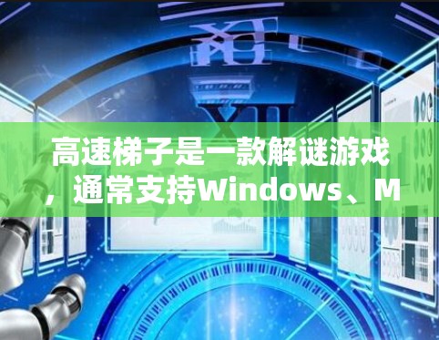 高速梯子是一款解谜游戏，通常支持Windows、Mac和Linux平台。以下是下载高速梯子的步骤