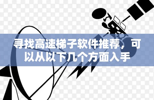 寻找高速梯子软件推荐,可以从以下几个方面入手 寻找高速梯子软件推荐,可以从以下几个方面入手