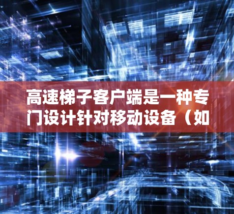 高速梯子客户端是一种专门设计针对移动设备(如智能手机、平板电脑等)的滑梯应用,旨在提供快速、安全、友好的滑梯功能。以下是关于高速梯子客户端的一些通用信息和可能的推荐 高速梯子客户端是一种专门设计针对移动设备(如智能手机、平板电脑等)的滑梯应用,旨在提供快速、安全、友好的滑梯功能。以下是关于高速梯子客户端的一些通用信息和可能的推荐