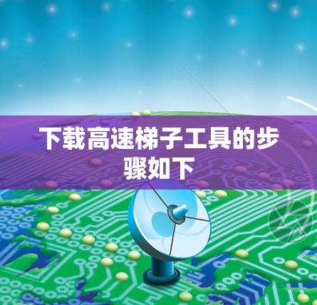 下载高速梯子工具的步骤如下 下载高速梯子工具的步骤如下