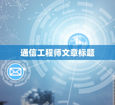 通信工程师文章标题 通信工程师文章标题