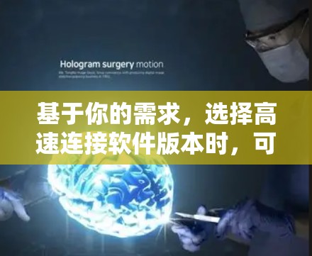 基于你的需求,选择高速连接软件版本时,可以按照以下步骤进行 基于你的需求,选择高速连接软件版本时,可以按照以下步骤进行