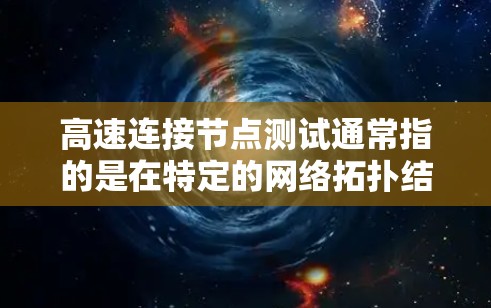 高速连接节点测试通常指的是在特定的网络拓扑结构下,评估节点之间的连接速度和稳定性。以下是一个详细的解释 高速连接节点测试通常指的是在特定的网络拓扑结构下,评估节点之间的连接速度和稳定性。以下是一个详细的解释