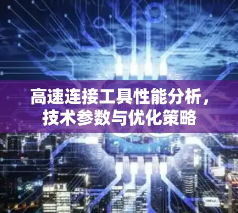 高速连接工具性能分析,技术参数与优化策略 高速连接工具性能分析,技术参数与优化策略