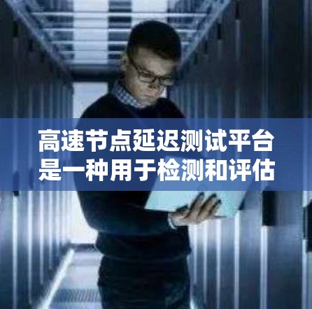 高速节点延迟测试平台是一种用于检测和评估网络中数据传输延迟的工具,广泛应用于网络设计、优化和安全性评估。以下是该平台的主要特点和功能 高速节点延迟测试平台是一种用于检测和评估网络中数据传输延迟的工具,广泛应用于网络设计、优化和安全性评估。以下是该平台的主要特点和功能