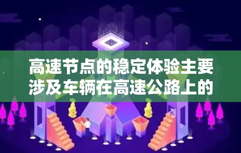 高速节点的稳定体验主要涉及车辆在高速公路上的运行稳定性和可靠性。以下是一些关键方面