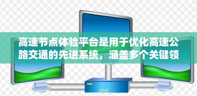 高速节点体验平台是用于优化高速公路交通的先进系统,涵盖多个关键领域,如智能交通调度、预测和数据分析、可视化工具、人工智能和政策响应等。以下是对该平台的详细总结 高速节点体验平台是用于优化高速公路交通的先进系统,涵盖多个关键领域,如智能交通调度、预测和数据分析、可视化工具、人工智能和政策响应等。以下是对该平台的详细总结