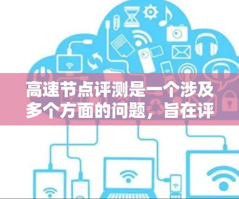 高速节点评测是一个涉及多个方面的问题，旨在评估和优化高速网络节点的性能。以下是对高速节点评测的详细分析和总结