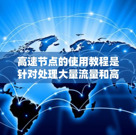 高速节点的使用教程是针对处理大量流量和高并发需求的服务器节点的指南。以下是对该主题的详细总结和建议 高速节点的使用教程是针对处理大量流量和高并发需求的服务器节点的指南。以下是对该主题的详细总结和建议