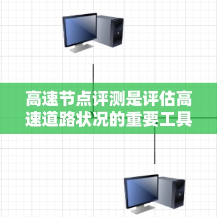 高速节点评测是评估高速道路状况的重要工具,尤其在城市道路中,其应用更为广泛。以下是关于高速节点评测的详细解释 高速节点评测是评估高速道路状况的重要工具,尤其在城市道路中,其应用更为广泛。以下是关于高速节点评测的详细解释