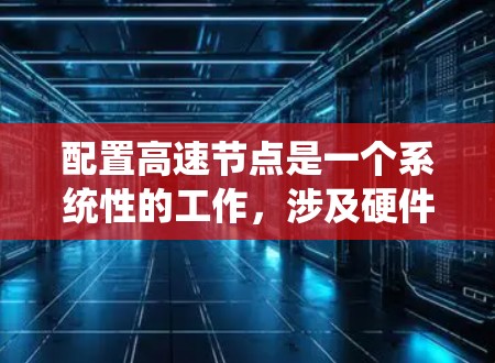 配置高速节点是一个系统性的工作，涉及硬件、软件和平台搭建等多个方面。以下是一个系统化的教程指南，帮助您顺利完成配置过程