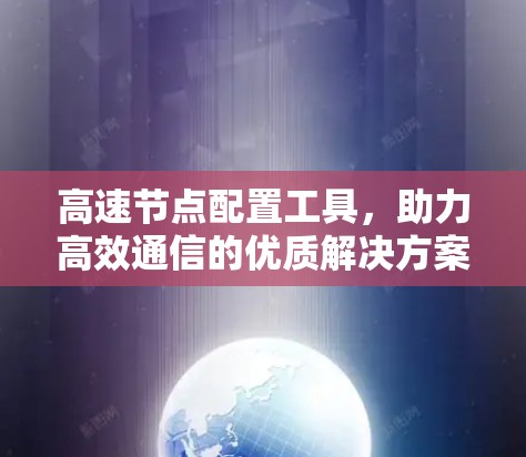 高速节点配置工具,助力高效通信的优质解决方案 高速节点配置工具,助力高效通信的优质解决方案