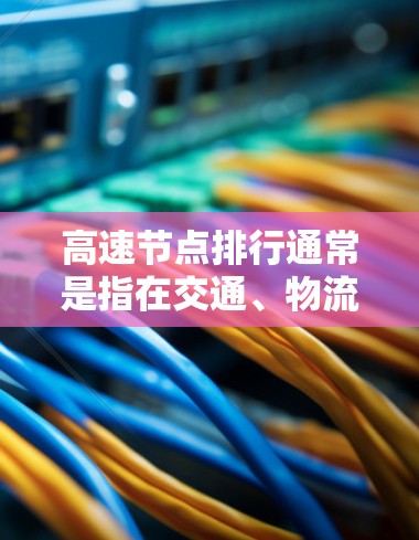 高速节点排行通常是指在交通、物流或城市规划等领域，利用实时数据和分析方法，对高速节点（如高速公路、铁路桥头、机场等）进行排序或评估。以下是关于高速节点排行的一些关键点和方法