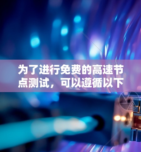 为了进行免费的高速节点测试，可以遵循以下步骤