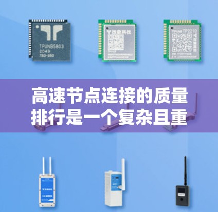 高速节点连接的质量排行是一个复杂且重要的技术领域，涉及多个方面和指标的综合评估。以下是一个逐步的解释和总结