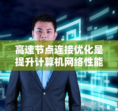 高速节点连接优化是提升计算机网络性能的关键步骤，主要包括以下几个主要方面