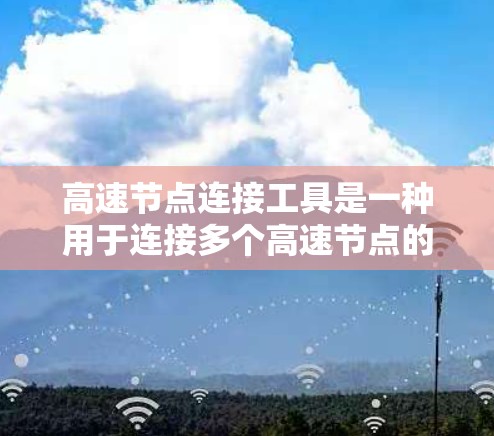 高速节点连接工具是一种用于连接多个高速节点的软件工具,主要用于网络管理、流量控制和性能监控。以下是对高速节点连接工具的详细说明 高速节点连接工具是一种用于连接多个高速节点的软件工具,主要用于网络管理、流量控制和性能监控。以下是对高速节点连接工具的详细说明
