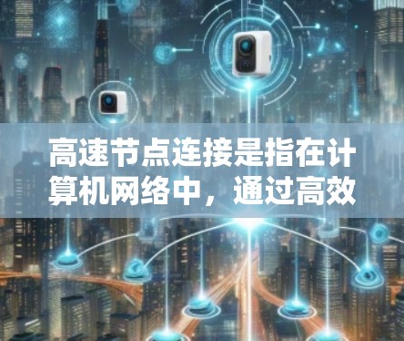 高速节点连接是指在计算机网络中,通过高效、快速的数据传输来连接多个节点。以下是对高速节点连接的详细分析 高速节点连接是指在计算机网络中,通过高效、快速的数据传输来连接多个节点。以下是对高速节点连接的详细分析