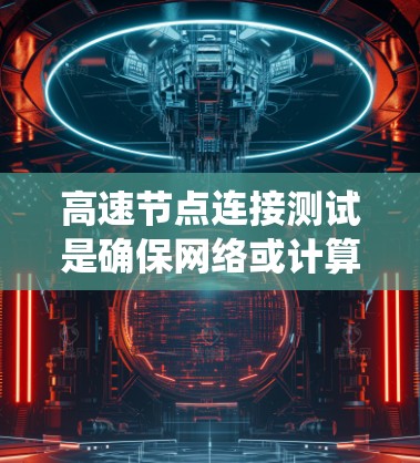 高速节点连接测试是确保网络或计算机系统在高速连接下运行稳定和高效的关键步骤。以下是一个系统化的步骤指南,帮助您进行高速节点连接测试 高速节点连接测试是确保网络或计算机系统在高速连接下运行稳定和高效的关键步骤。以下是一个系统化的步骤指南,帮助您进行高速节点连接测试