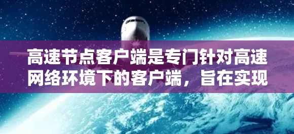 高速节点客户端是专门针对高速网络环境下的客户端，旨在实现高效的数据传输和处理。以下是对该主题的详细总结