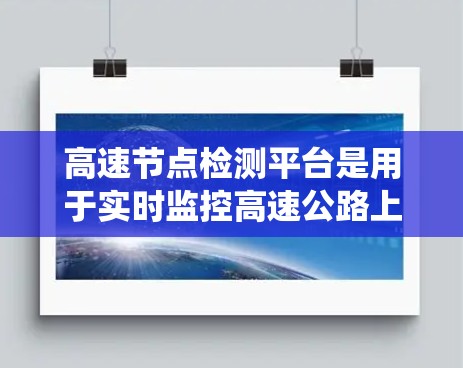 高速节点检测平台是用于实时监控高速公路上车辆和行人状态的系统，旨在评估安全性和提升交通管理效率。以下是对该主题的详细分析和总结