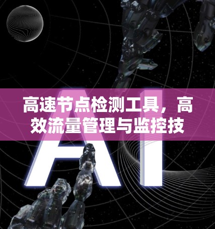 高速节点检测工具,高效流量管理与监控技术 高速节点检测工具,高效流量管理与监控技术