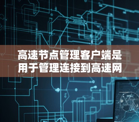 高速节点管理客户端是用于管理连接到高速网络的设备的专用客户端工具,旨在帮助管理员维护和管理这些设备以确保网络稳定和高效。以下是该主题的详细解答 高速节点管理客户端是用于管理连接到高速网络的设备的专用客户端工具,旨在帮助管理员维护和管理这些设备以确保网络稳定和高效。以下是该主题的详细解答