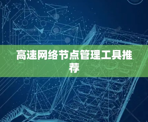 高速网络节点管理工具推荐 高速网络节点管理工具推荐
