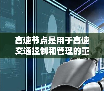 高速节点是用于高速交通控制和管理的重要系统，其功能主要包括