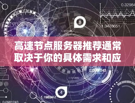 高速节点服务器推荐通常取决于你的具体需求和应用场景。以下是一些常见推荐,涵盖不同的应用场景 高速节点服务器推荐通常取决于你的具体需求和应用场景。以下是一些常见推荐,涵盖不同的应用场景
