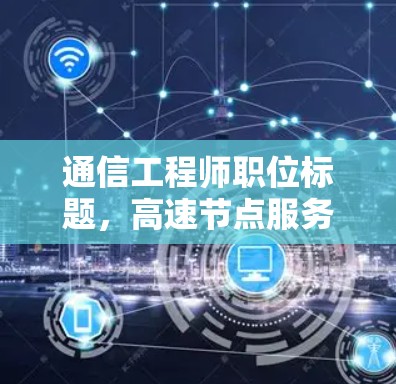 通信工程师职位标题，高速节点服务器排行与技术解析