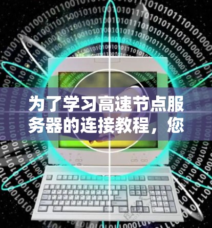 为了学习高速节点服务器的连接教程，您可以按照以下步骤进行