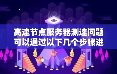 高速节点服务器测速问题可以通过以下几个步骤进行测试和优化 高速节点服务器测速问题可以通过以下几个步骤进行测试和优化