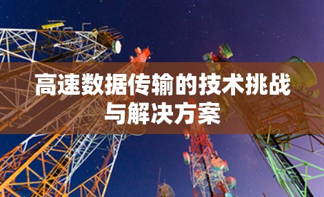 高速数据传输的技术挑战与解决方案 高速数据传输的技术挑战与解决方案