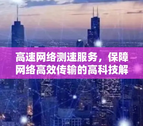 高速网络测速服务，保障网络高效传输的高科技解决方案