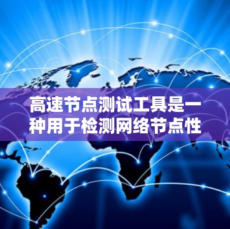 高速节点测试工具是一种用于检测网络节点性能和稳定性的专业工具,广泛应用于计算机网络测试领域。以下是关于该工具的详细总结 高速节点测试工具是一种用于检测网络节点性能和稳定性的专业工具,广泛应用于计算机网络测试领域。以下是关于该工具的详细总结