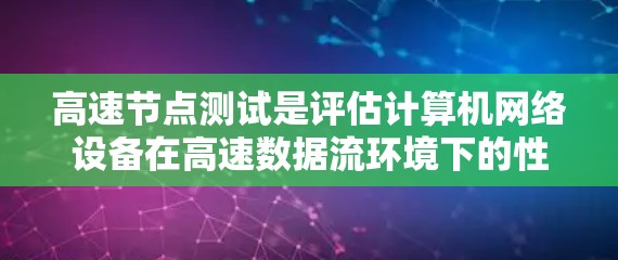 高速节点测试是评估计算机网络设备在高速数据流环境下的性能,确保其高效、稳定地处理大量数据流量。以下是详细的步骤和内容 高速节点测试是评估计算机网络设备在高速数据流环境下的性能,确保其高效、稳定地处理大量数据流量。以下是详细的步骤和内容