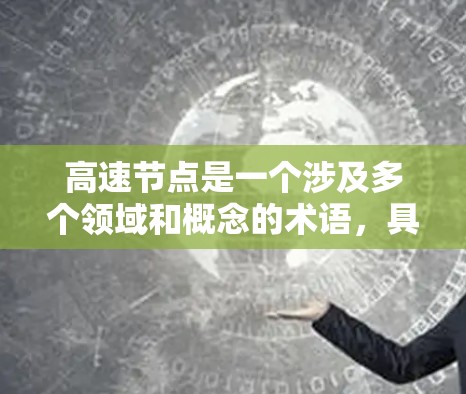 高速节点是一个涉及多个领域和概念的术语,具体含义可能因上下文而异。以下是一些可能的解释和应用场景 高速节点是一个涉及多个领域和概念的术语,具体含义可能因上下文而异。以下是一些可能的解释和应用场景