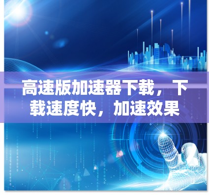 高速版加速器下载,下载速度快,加速效果超期待! 高速版加速器下载,下载速度快,加速效果超期待!