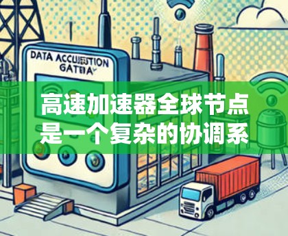 高速加速器全球节点是一个复杂的协调系统,主要负责在高速公路上协调和管理高速加速过程,确保 vehicles的高效、安全和有序行驶。以下是对高速加速器全球节点的详细说明 高速加速器全球节点是一个复杂的协调系统,主要负责在高速公路上协调和管理高速加速过程,确保 vehicles的高效、安全和有序行驶。以下是对高速加速器全球节点的详细说明