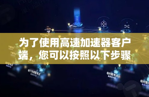 为了使用高速加速器客户端,您可以按照以下步骤进行 为了使用高速加速器客户端,您可以按照以下步骤进行