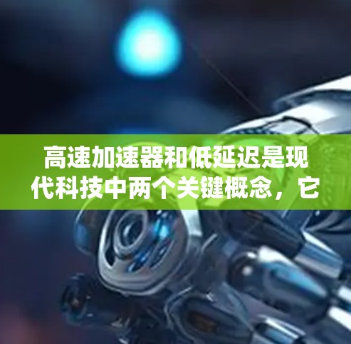 高速加速器和低延迟是现代科技中两个关键概念,它们的结合通常能够带来更高效的、更流畅的系统体验。以下是对这两个概念的详细分析 高速加速器和低延迟是现代科技中两个关键概念,它们的结合通常能够带来更高效的、更流畅的系统体验。以下是对这两个概念的详细分析