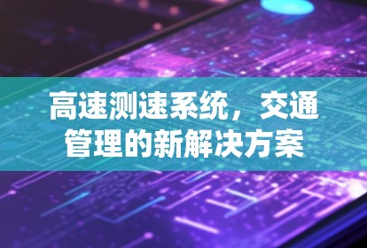 高速测速系统,交通管理的新解决方案 高速测速系统,交通管理的新解决方案