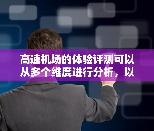高速机场的体验评测可以从多个维度进行分析,以下将详细探讨这些方面 高速机场的体验评测可以从多个维度进行分析,以下将详细探讨这些方面