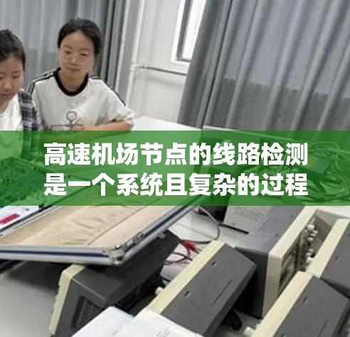 高速机场节点的线路检测是一个系统且复杂的过程,旨在确保机场的运行稳定。以下是系统化的总结和步骤说明 高速机场节点的线路检测是一个系统且复杂的过程,旨在确保机场的运行稳定。以下是系统化的总结和步骤说明