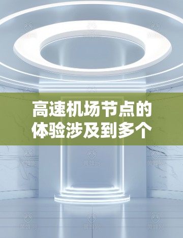 高速机场节点的体验涉及到多个关键组成部分,包括跑道、起飞、降落、信号灯、站台等。以下是对高速机场节点体验的分析和总结 高速机场节点的体验涉及到多个关键组成部分,包括跑道、起飞、降落、信号灯、站台等。以下是对高速机场节点体验的分析和总结